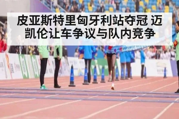 皮亚斯特里匈牙利站夺冠 迈凯伦让车争议与队内竞争
