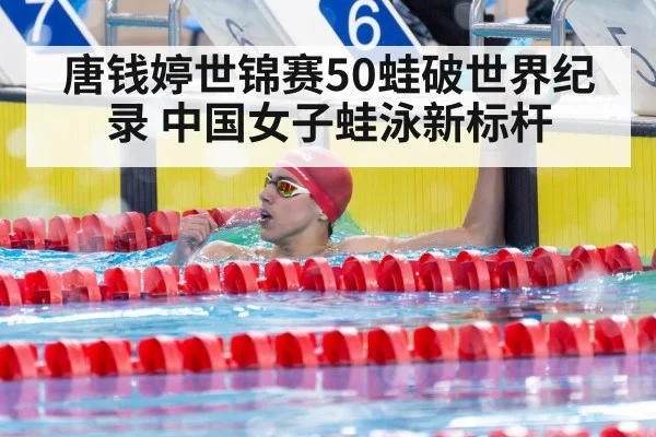 唐钱婷世锦赛50蛙破世界纪录 中国女子蛙泳新标杆