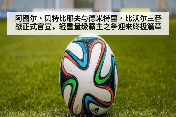 阿图尔·贝特比耶夫与德米特里·比沃尔三番战正式官宣，轻重量级霸主之争迎来终极篇章