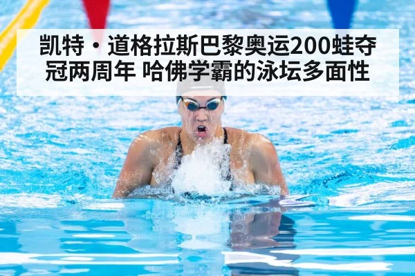 凯特·道格拉斯巴黎奥运200蛙夺冠两周年 哈佛学霸的泳坛多面性