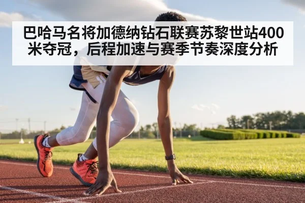 巴哈马名将加德纳钻石联赛苏黎世站400米夺冠，后程加速与赛季节奏深度分析