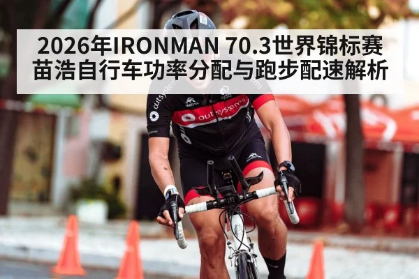 2026年IRONMAN 70.3世界锦标赛 苗浩自行车功率分配与跑步配速解析