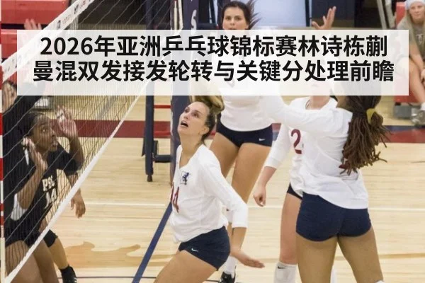 2026年亚洲乒乓球锦标赛林诗栋蒯曼混双发接发轮转与关键分处理前瞻