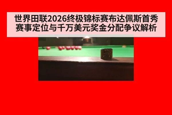 世界田联2026终极锦标赛布达佩斯首秀 赛事定位与千万美元奖金分配争议解析