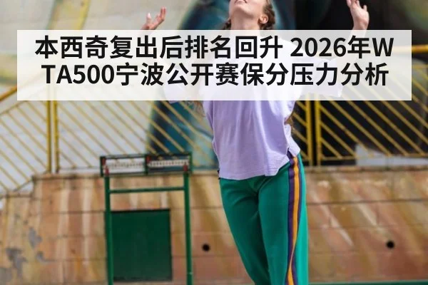 本西奇复出后排名回升 2026年WTA500宁波公开赛保分压力分析